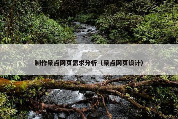 制作景点网页需求分析（景点网页设计）
