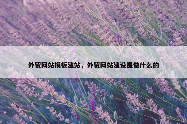 外贸网站模板建站，外贸网站建设是做什么的