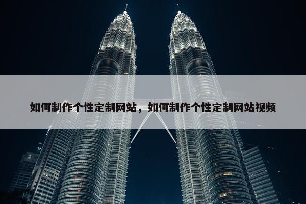 如何制作个性定制网站，如何制作个性定制网站视频