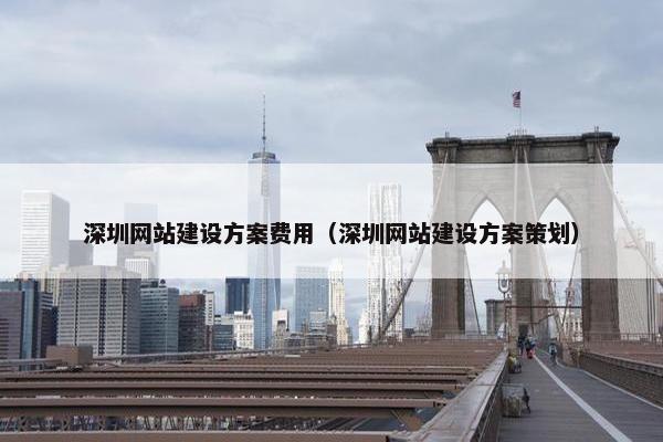 深圳网站建设方案费用（深圳网站建设方案策划）