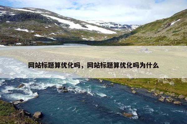 网站标题算优化吗，网站标题算优化吗为什么