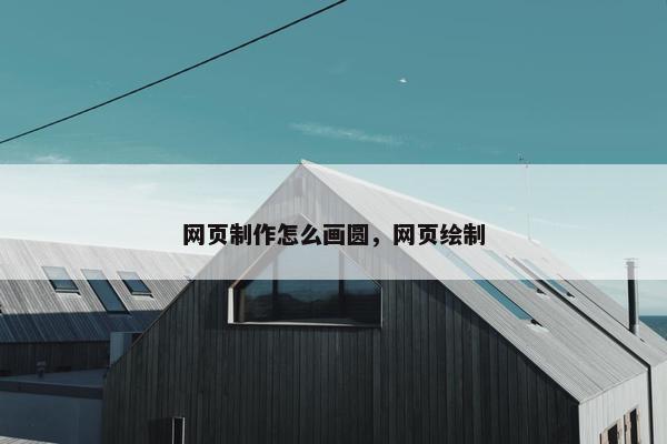 网页制作怎么画圆，网页绘制