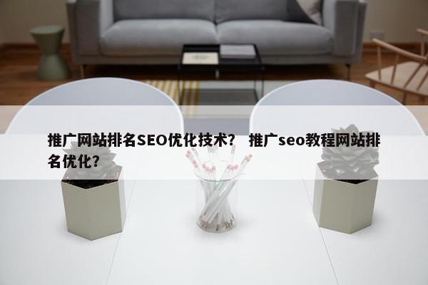 推广网站排名SEO优化技术？ 推广seo教程网站排名优化？