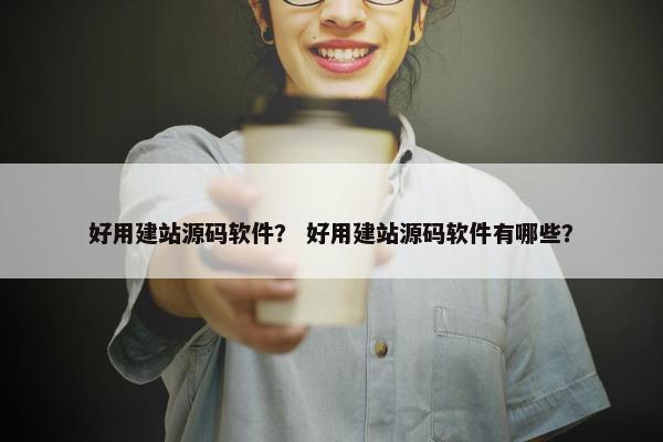 好用建站源码软件？ 好用建站源码软件有哪些？