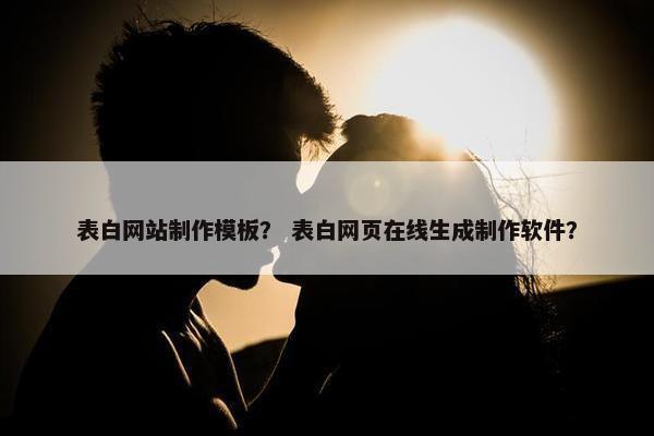 表白网站制作模板？ 表白网页在线生成制作软件？