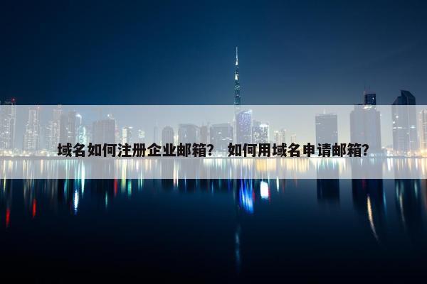 域名如何注册企业邮箱？ 如何用域名申请邮箱？