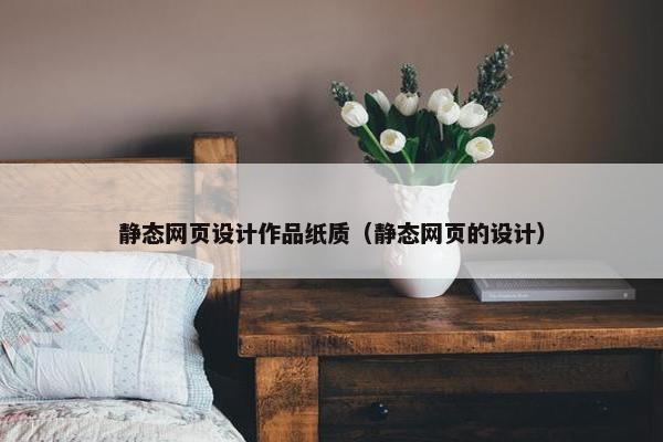 静态网页设计作品纸质（静态网页的设计）