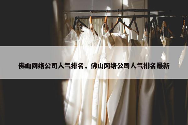 佛山网络公司人气排名，佛山网络公司人气排名最新