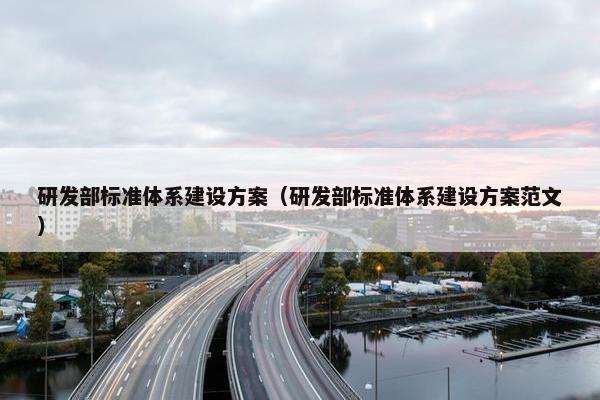 研发部标准体系建设方案（研发部标准体系建设方案范文）
