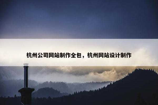 杭州公司网站制作全包，杭州网站设计制作