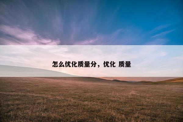 怎么优化质量分，优化 质量