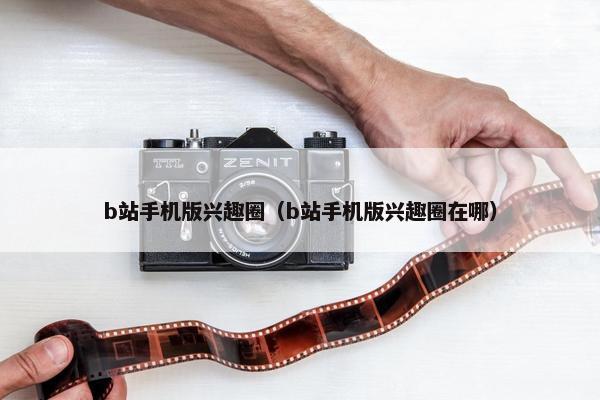 b站手机版兴趣圈（b站手机版兴趣圈在哪）