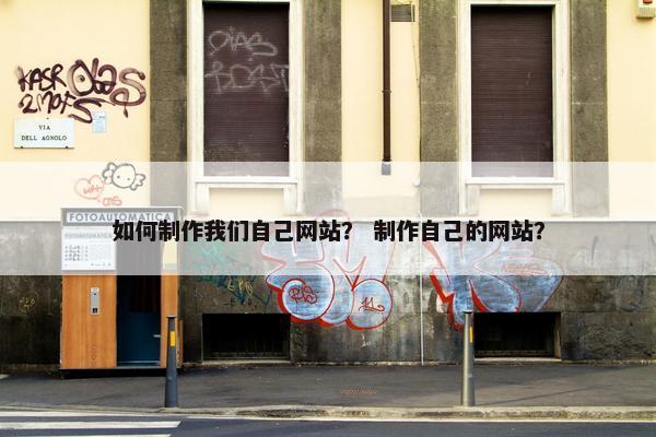 如何制作我们自己网站？ 制作自己的网站？