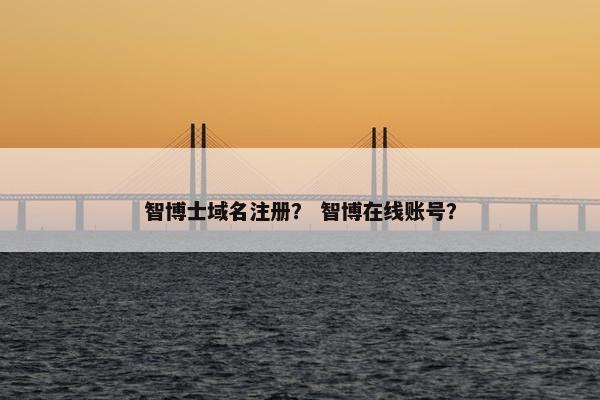 智博士域名注册？ 智博在线账号？
