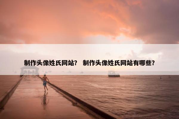 制作头像姓氏网站？ 制作头像姓氏网站有哪些？