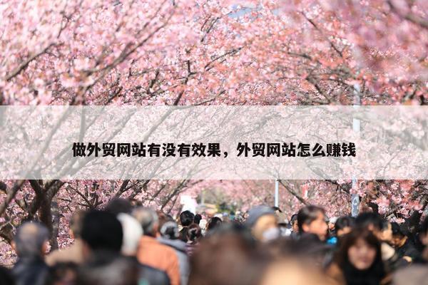 做外贸网站有没有效果，外贸网站怎么赚钱