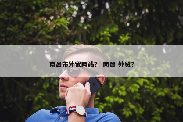 南昌市外贸网站？ 南昌 外贸？