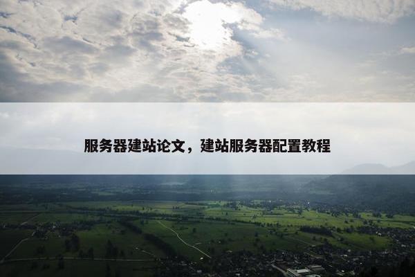 服务器建站论文，建站服务器配置教程