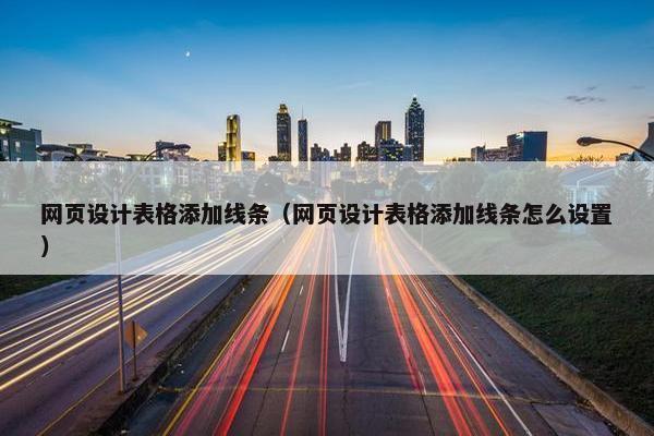网页设计表格添加线条（网页设计表格添加线条怎么设置）