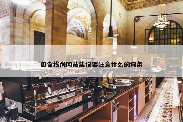 包含线尚网站建设要注意什么的词条
