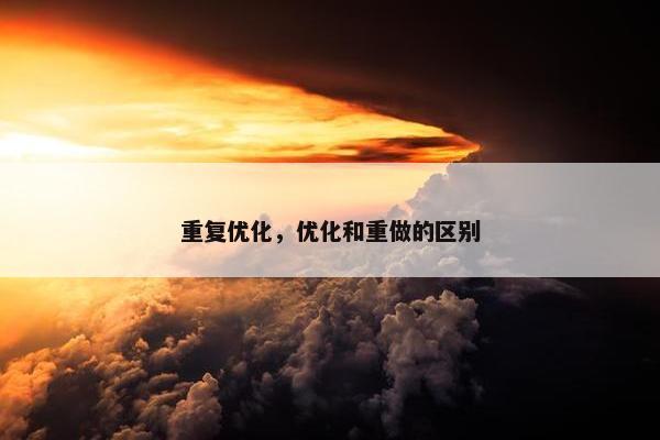 重复优化，优化和重做的区别