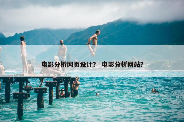 电影分析网页设计？ 电影分析网站？