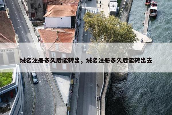 域名注册多久后能转出，域名注册多久后能转出去