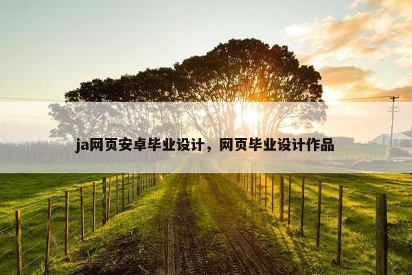 ja网页安卓毕业设计，网页毕业设计作品