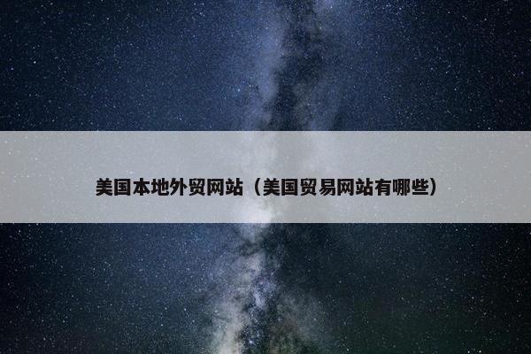 美国本地外贸网站（美国贸易网站有哪些）