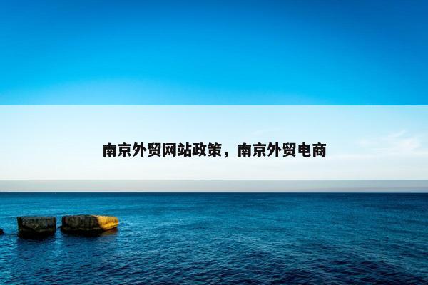 南京外贸网站政策，南京外贸电商