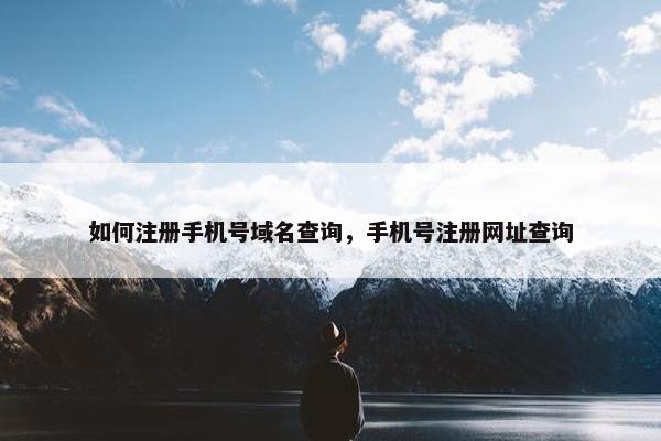 如何注册手机号域名查询，手机号注册网址查询