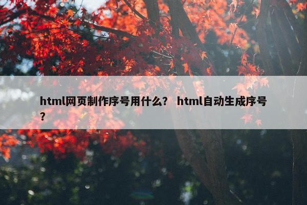html网页制作序号用什么？ html自动生成序号？