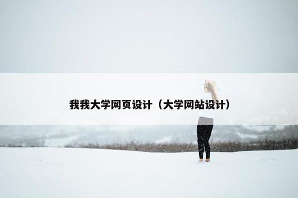 我我大学网页设计（大学网站设计）