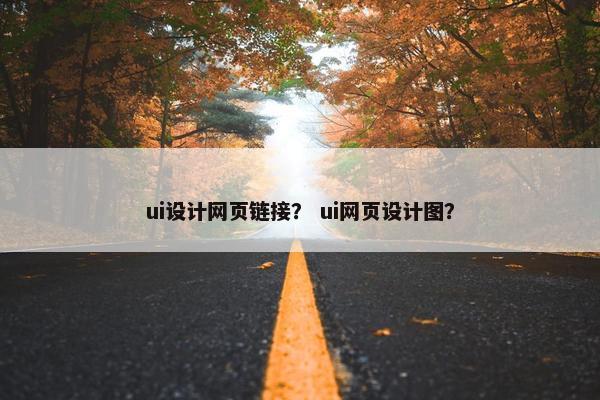 ui设计网页链接？ ui网页设计图？
