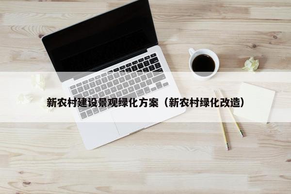 新农村建设景观绿化方案（新农村绿化改造）