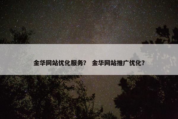 金华网站优化服务？ 金华网站推广优化？