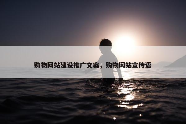 购物网站建设推广文案，购物网站宣传语
