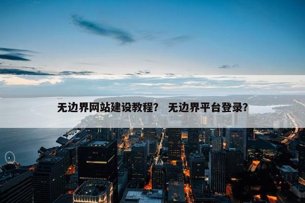 无边界网站建设教程？ 无边界平台登录？