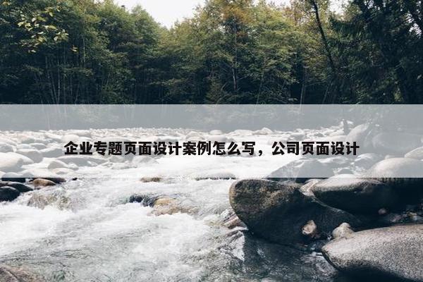 企业专题页面设计案例怎么写，公司页面设计