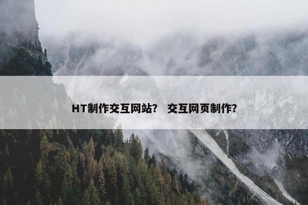 HT制作交互网站？ 交互网页制作？