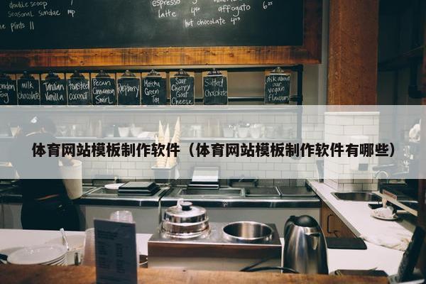 体育网站模板制作软件（体育网站模板制作软件有哪些）