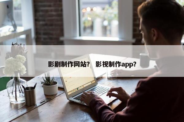 影剧制作网站？ 影视制作app？