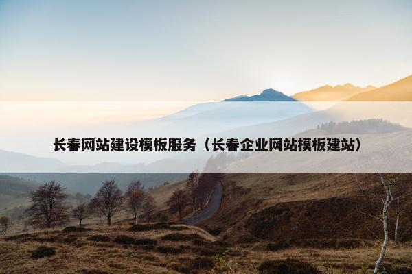 长春网站建设模板服务（长春企业网站模板建站）