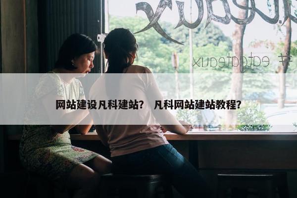 网站建设凡科建站？ 凡科网站建站教程？