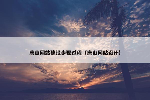 唐山网站建设步骤过程（唐山网站设计）