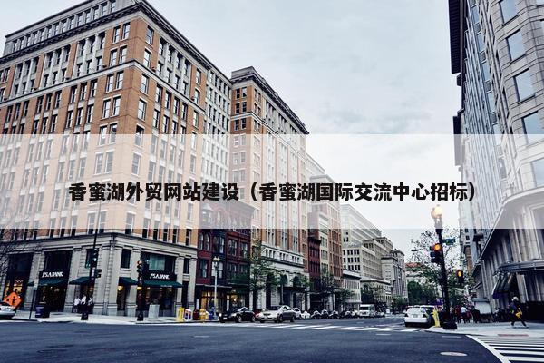 香蜜湖外贸网站建设（香蜜湖国际交流中心招标）