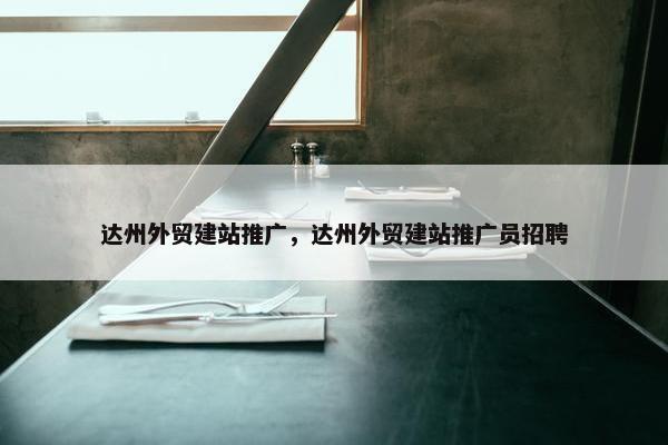 达州外贸建站推广，达州外贸建站推广员招聘
