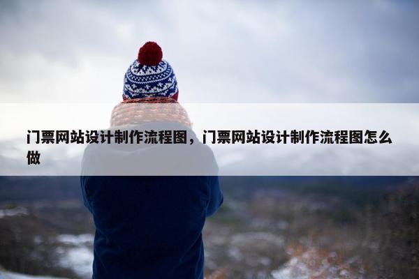 门票网站设计制作流程图，门票网站设计制作流程图怎么做