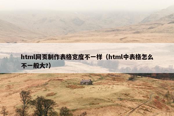 html网页制作表格宽度不一样（html中表格怎么不一般大?）