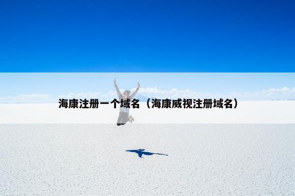 海康注册一个域名（海康威视注册域名）
